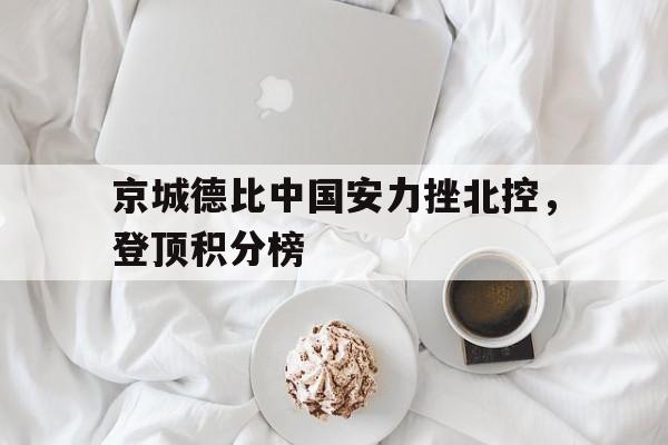 九州官方网站-京城德比中国安力挫北控，登顶积分榜(北京国安官方宣布新任主帅上任)