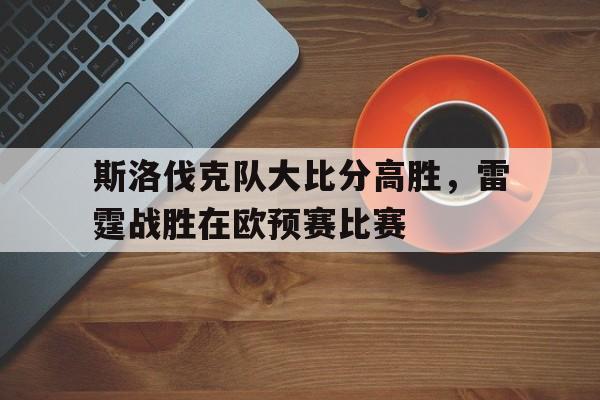 九州娱乐-包含斯洛伐克队大比分高胜，雷霆战胜在欧预赛比赛的词条