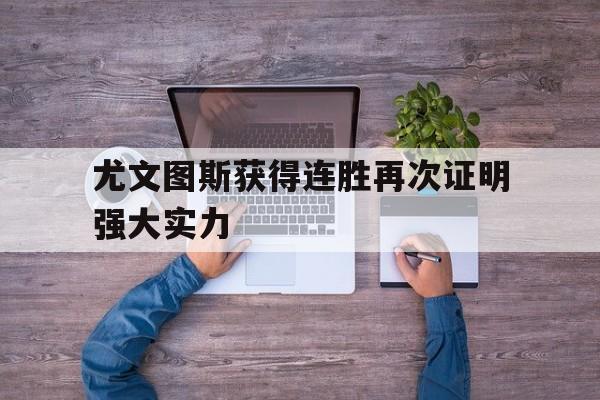 尤文图斯获得连胜再次证明强大实力(尤文图斯获得连胜再次证明强大实力了吗)