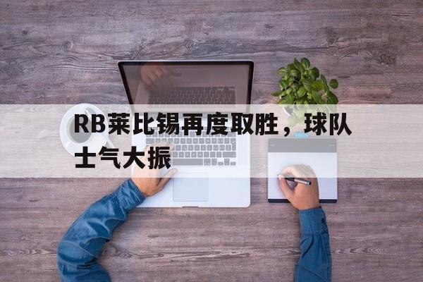 九州娱乐-RB莱比锡再度取胜，球队士气大振(不止是双雄争霸,莱比锡rb要从“暴发户”变身争冠者)