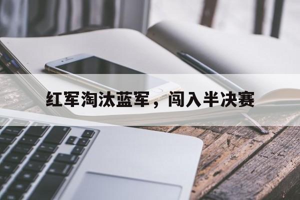 九州平台-红军淘汰蓝军，闯入半决赛